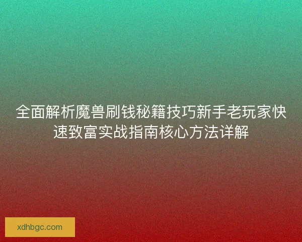全面解析魔兽刷钱秘籍技巧新手老玩家快速致富实战指南核心方法详解