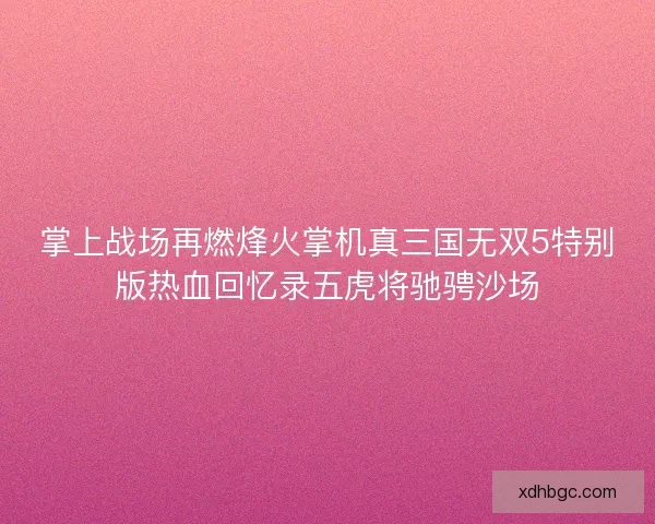 掌上战场再燃烽火掌机真三国无双5特别版热血回忆录五虎将驰骋沙场