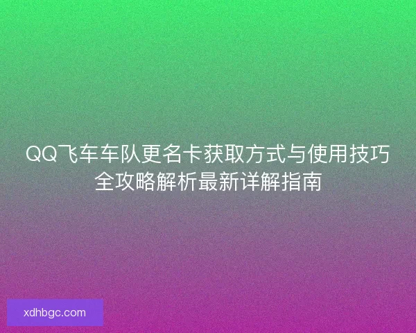 QQ飞车车队更名卡获取方式与使用技巧全攻略解析最新详解指南