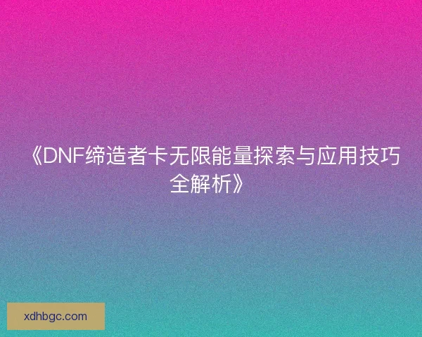 《DNF缔造者卡无限能量探索与应用技巧全解析》